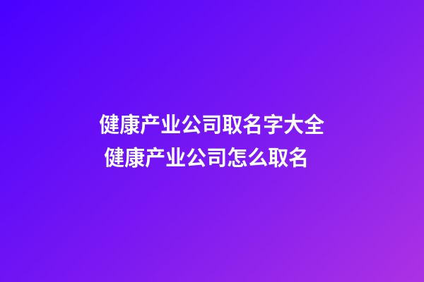 健康产业公司取名字大全 健康产业公司怎么取名-第1张-公司起名-玄机派